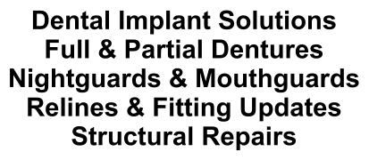 Dental Implant Solutions Full & Partial Dentures Nightguards & Mouthguards Relines & Fitting Updates Structural Repairs